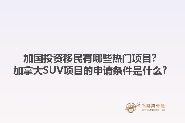 加国投资移民有哪些热门项目？加拿大SUV项目的申请条件是什么？1.jpg