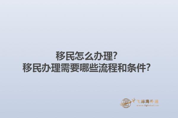 移民怎么办理？移民办理需要哪些流程和条件？