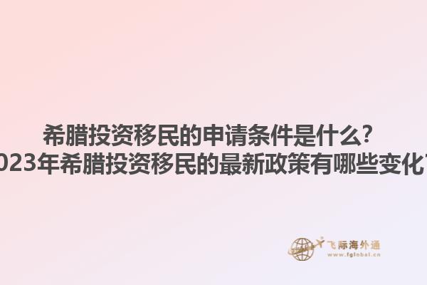 希腊投资移民的申请条件是什么？2023年希腊投资移民的最新政策有哪些变化？