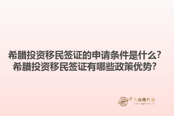 希腊投资移民签证的申请条件是什么？希腊投资移民签证有哪些政策优势？1.jpg