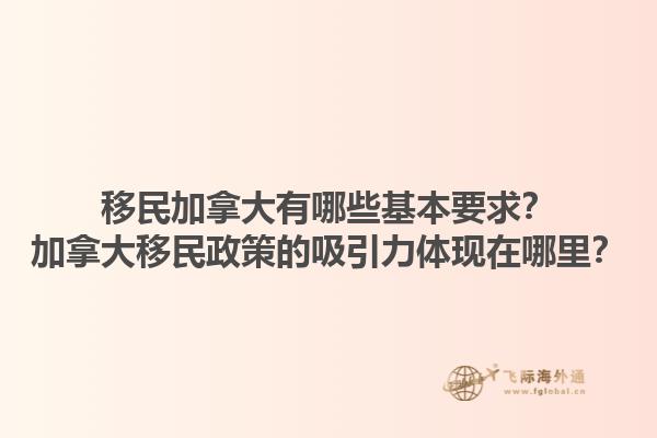 移民加拿大有哪些基本要求？加拿大移民政策的吸引力体现在哪里？1.jpg