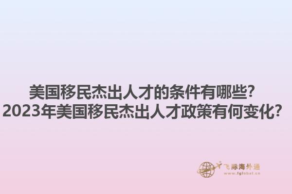 美国移民杰出人才的条件有哪些？2023年美国移民杰出人才政策有何变化？1.jpg