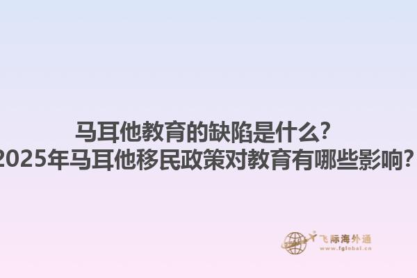 马耳他教育的缺陷是什么？2025年马耳他移民政策对教育有哪些影响？