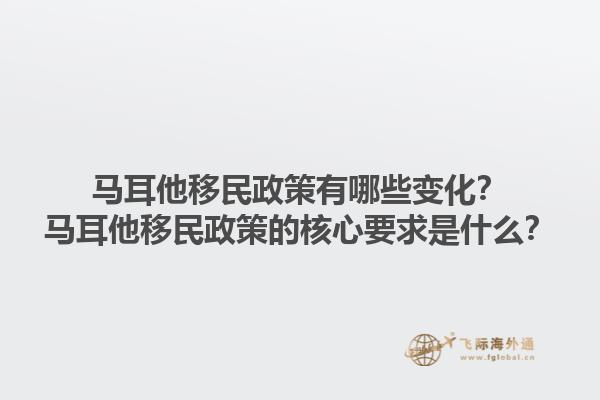 马耳他移民政策有哪些变化？马耳他移民政策的核心要求是什么？