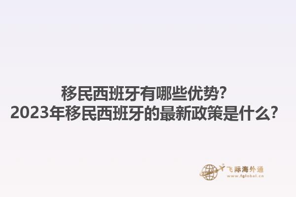 移民西班牙有哪些优势？2023年移民西班牙的最新政策是什么？