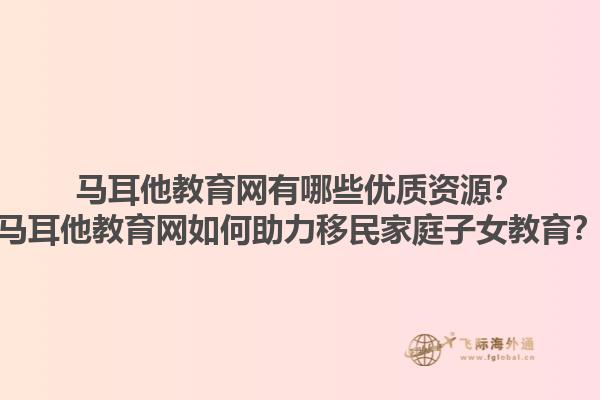 马耳他教育网有哪些优质资源？马耳他教育网如何助力移民家庭子女教育？