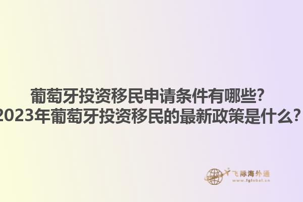 葡萄牙投资移民申请条件有哪些？2023年葡萄牙投资移民的最新政策是什么？1.jpg