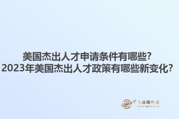 美国杰出人才申请条件有哪些？2023年美国杰出人才政策有哪些新变化？1.jpg