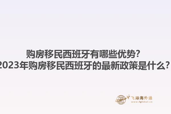 购房移民西班牙有哪些优势？2023年购房移民西班牙的最新政策是什么？