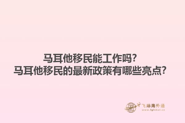 马耳他移民能工作吗？马耳他移民的最新政策有哪些亮点？