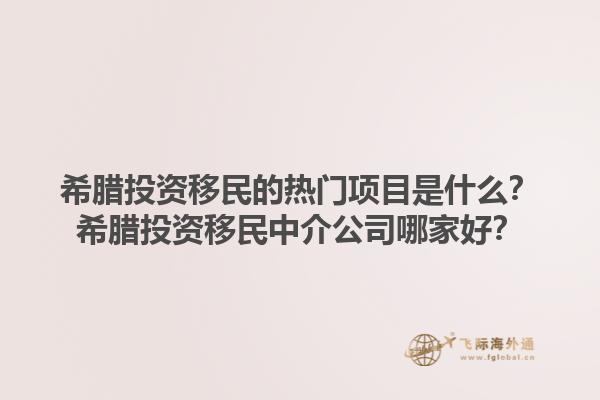 希腊投资移民的热门项目是什么？希腊投资移民中介公司哪家好？1.jpg