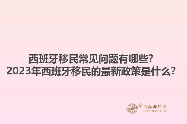 西班牙移民常见问题有哪些？2023年西班牙移民的最新政策是什么？1.jpg