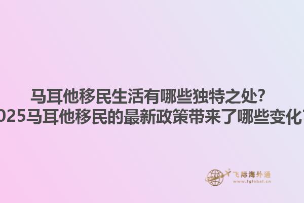 马耳他移民生活有哪些独特之处？2025马耳他移民的最新政策带来了哪些变化？1.jpg