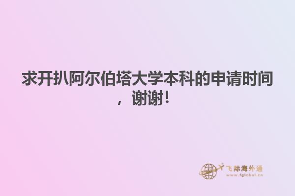 求开扒阿尔伯塔大学本科的申请时间，谢谢！1.jpg