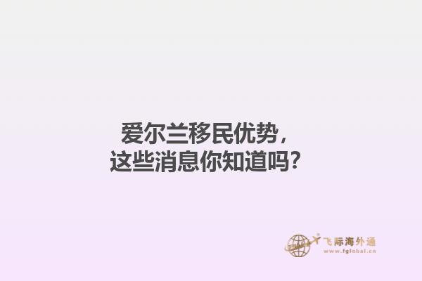 爱尔兰移民优势，这些消息你知道吗？1.jpg