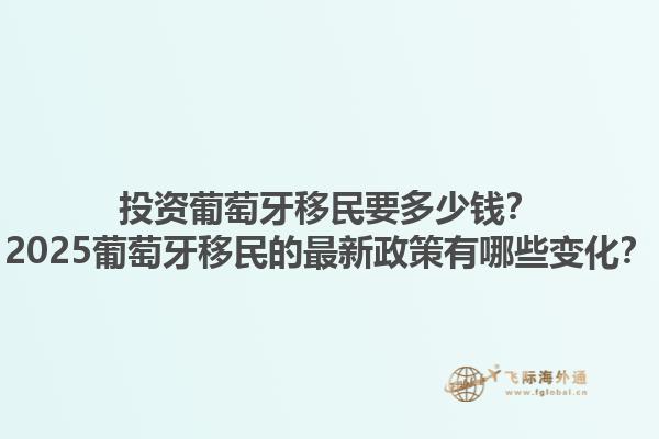 投资葡萄牙移民要多少钱？2025葡萄牙移民的最新政策有哪些变化？