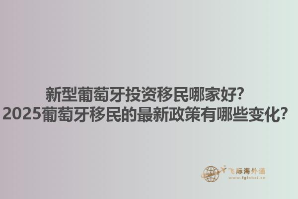 新型葡萄牙投资移民哪家好？2025葡萄牙移民的最新政策有哪些变化？