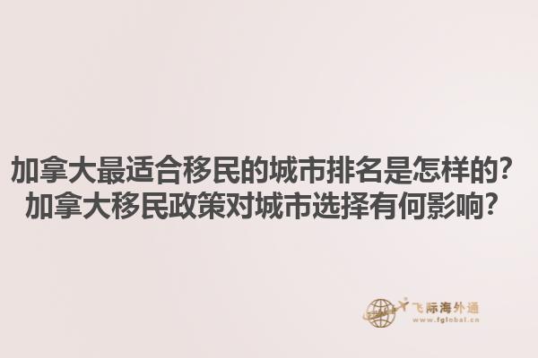 加拿大最适合移民的城市排名是怎样的？加拿大移民政策对城市选择有何影响？