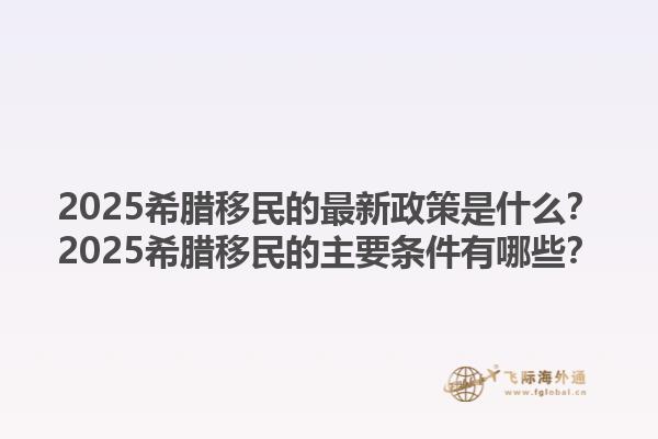 2025希腊移民的最新政策是什么？2025希腊移民的主要条件有哪些？