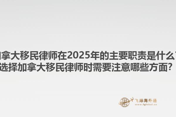 加拿大移民律师在2025年的主要职责是什么？选择加拿大移民律师时需要注意哪些方面？