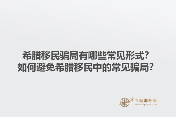 希腊移民骗局有哪些常见形式？如何避免希腊移民中的常见骗局？