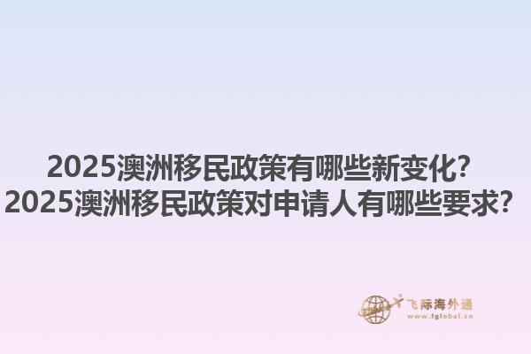2025澳洲移民政策有哪些新变化？2025澳洲移民政策对申请人有哪些要求？