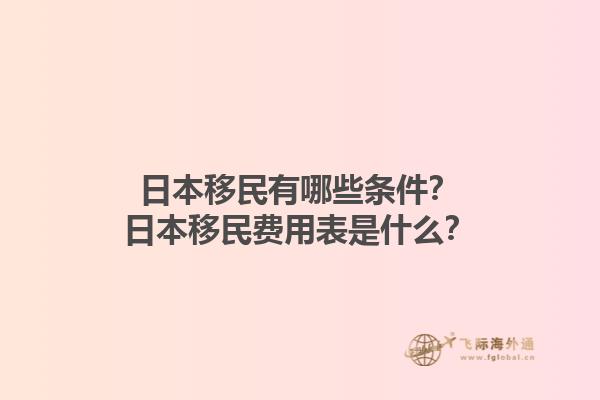 日本移民有哪些条件？日本移民费用表是什么？