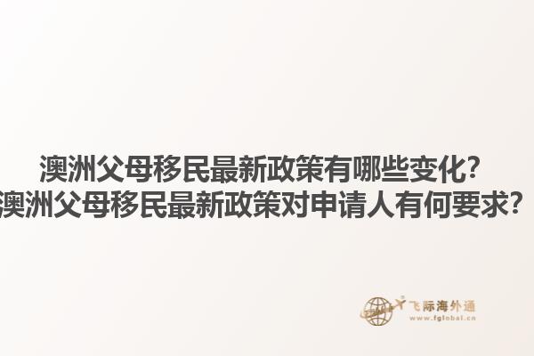 澳洲父母移民最新政策有哪些变化？澳洲父母移民最新政策对申请人有何要求？