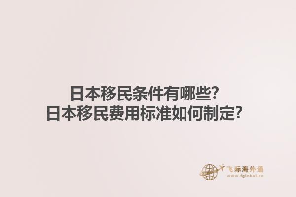 日本移民条件有哪些？日本移民费用标准如何制定？