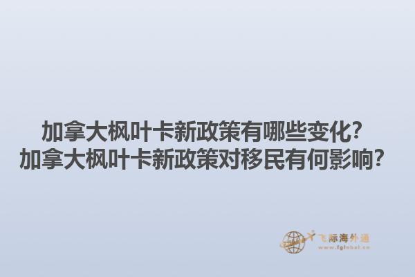 加拿大枫叶卡新政策有哪些变化？加拿大枫叶卡新政策对移民有何影响？