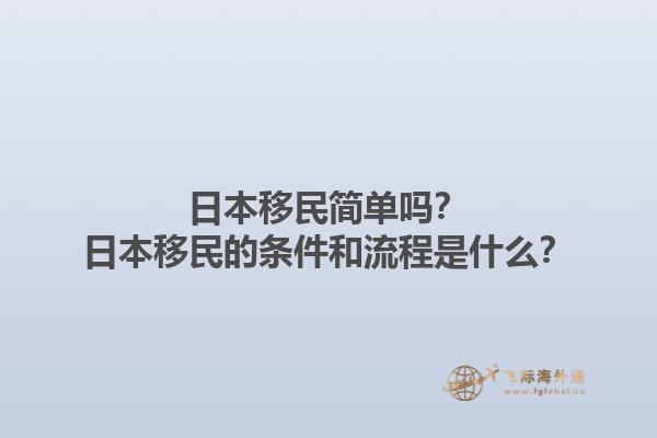 日本移民简单吗？日本移民的条件和流程是什么？