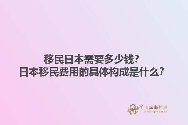 移民日本需要多少钱？日本移民费用的具体构成是什么？