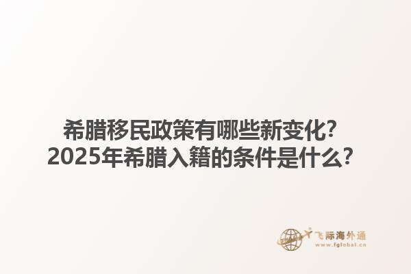 希腊移民政策有哪些新变化？2025年希腊入籍的条件是什么？