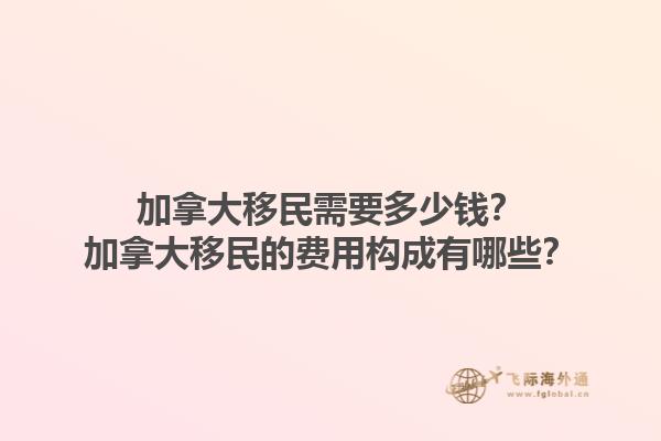 加拿大移民需要多少钱？加拿大移民的费用构成有哪些？