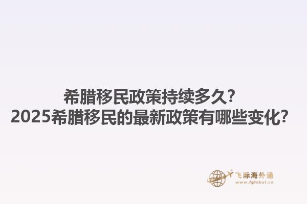 希腊移民政策持续多久？2025希腊移民的最新政策有哪些变化？
