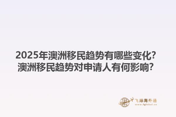 2025年澳洲移民趋势有哪些变化？澳洲移民趋势对申请人有何影响？