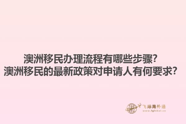 澳洲移民办理流程有哪些步骤？澳洲移民的最新政策对申请人有何要求？