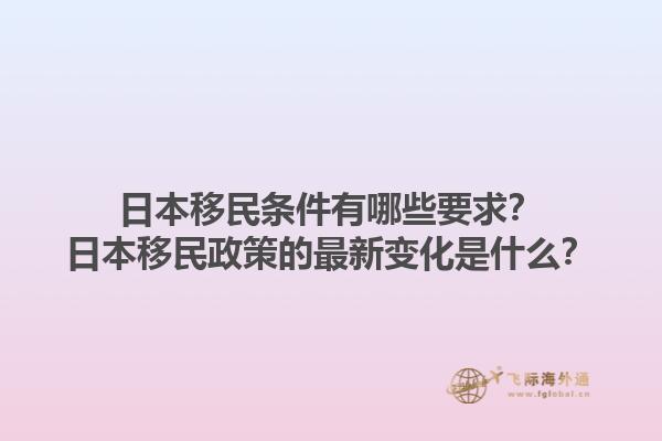 日本移民条件有哪些要求？日本移民政策的最新变化是什么？