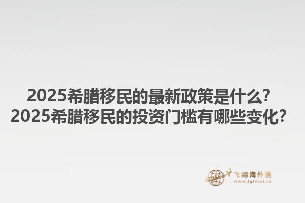 2025希腊移民的最新政策是什么？2025希腊移民的投资门槛有哪些变化？