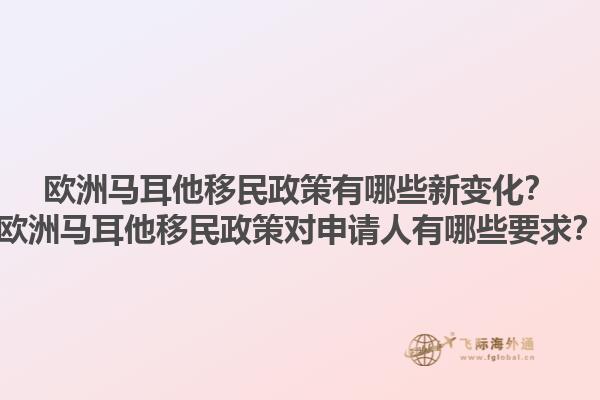 欧洲马耳他移民政策有哪些新变化？欧洲马耳他移民政策对申请人有哪些要求？
