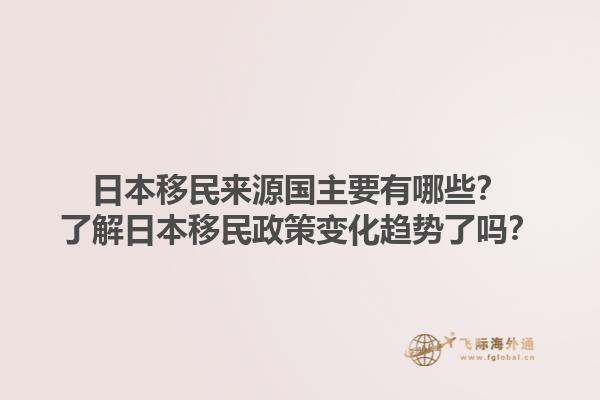 日本移民来源国主要有哪些？了解日本移民政策变化趋势了吗？