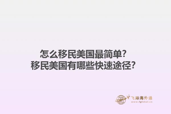 怎么移民美国最简单？移民美国有哪些快速途径？