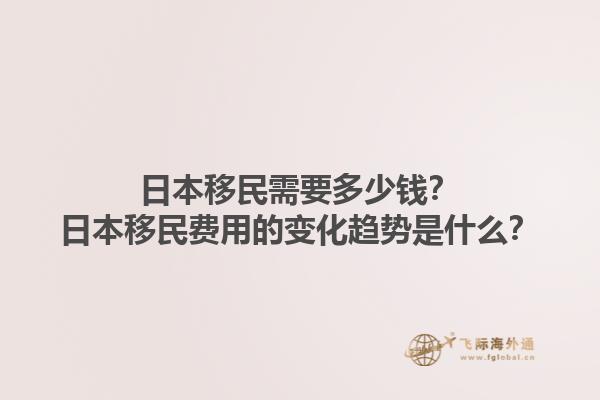 日本移民需要多少钱？日本移民费用的变化趋势是什么？