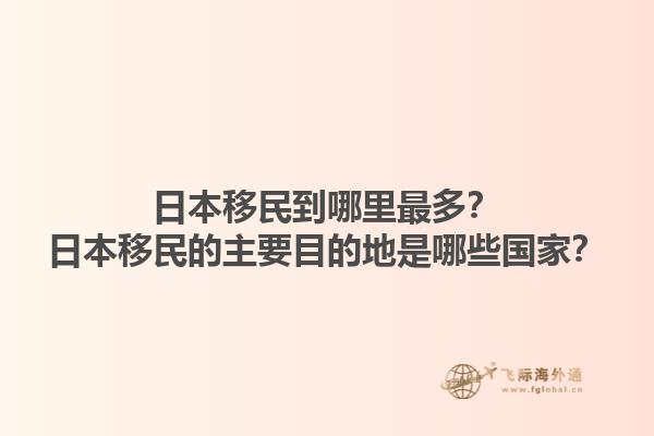 日本移民到哪里最多？日本移民的主要目的地是哪些国家？
