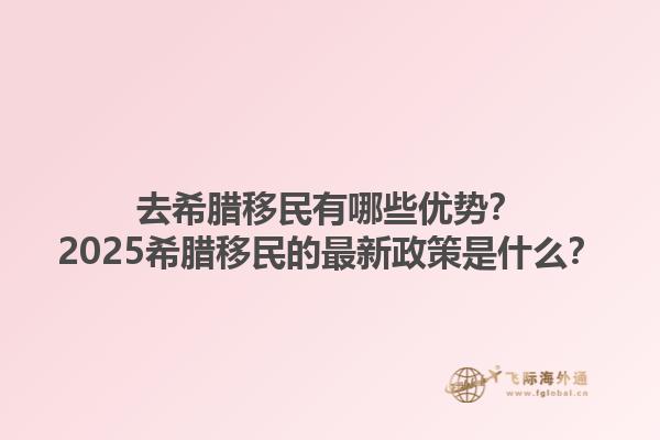 去希腊移民有哪些优势？2025希腊移民的最新政策是什么？