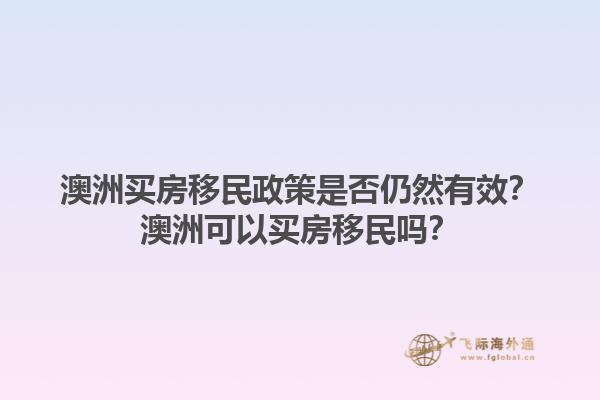 澳洲买房移民政策是否仍然有效？澳洲可以买房移民吗？