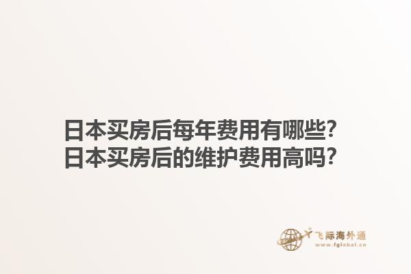 日本买房后每年费用有哪些？日本买房后的维护费用高吗？