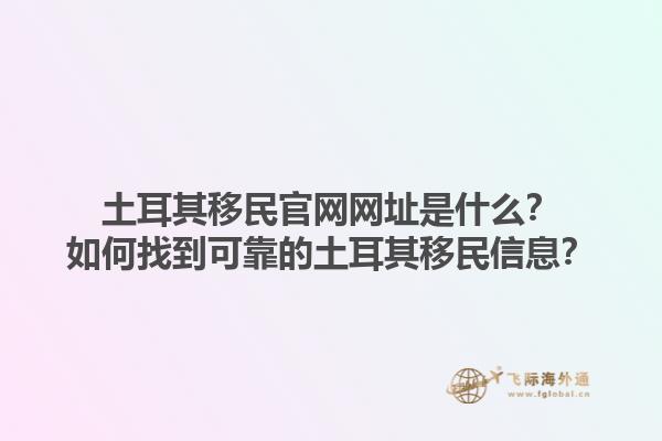 土耳其移民官网网址是什么？如何找到可靠的土耳其移民信息？