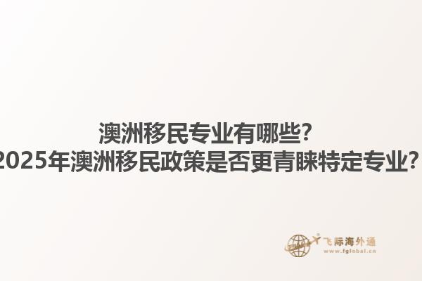 澳洲移民专业有哪些？2025年澳洲移民政策是否更青睐特定专业？