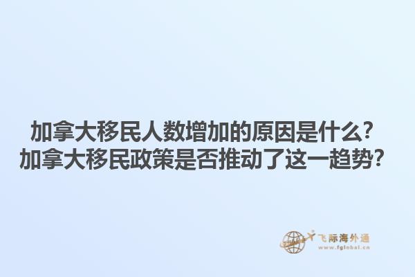 加拿大移民人数增加的原因是什么？加拿大移民政策是否推动了这一趋势？